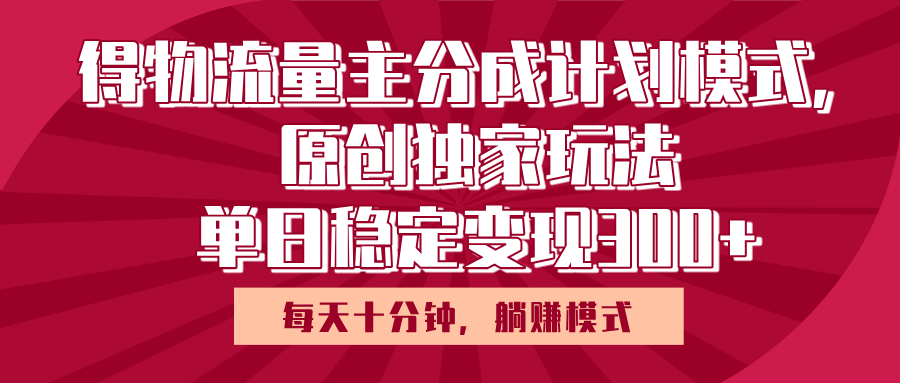 得物流量主原创独家玩法，每天操作十分钟，无脑躺赚，单日稳定变现多张-艾莉资源