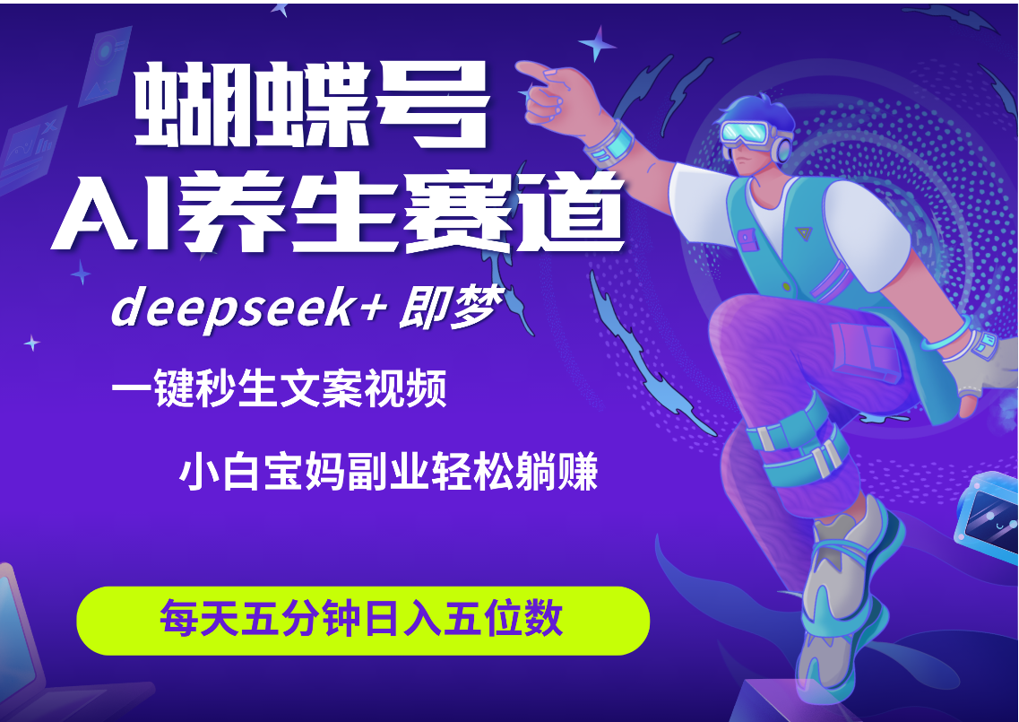 蝴蝶号大健康养生赛道+deepseek AI快速产出爆款视频   起号快  带货超级猛 每天仅需五分钟 变现路子太广了 日入五位数 小白 宝妈 上班族副业 轻松躺赚-艾莉资源