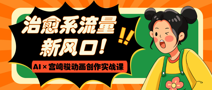治愈系流量新风口！AI×宫崎骏动画创作实战课-艾莉资源
