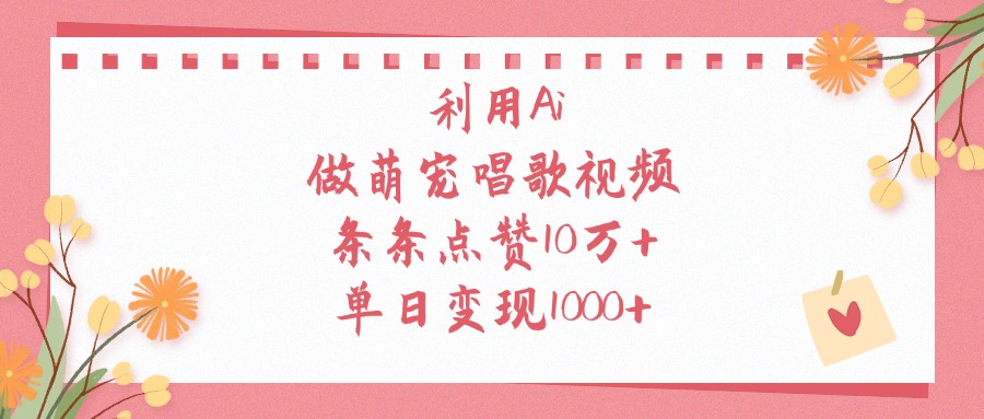 利用Ai做萌宠唱歌视频，条条点赞10万+，单日变现1000+-艾莉资源