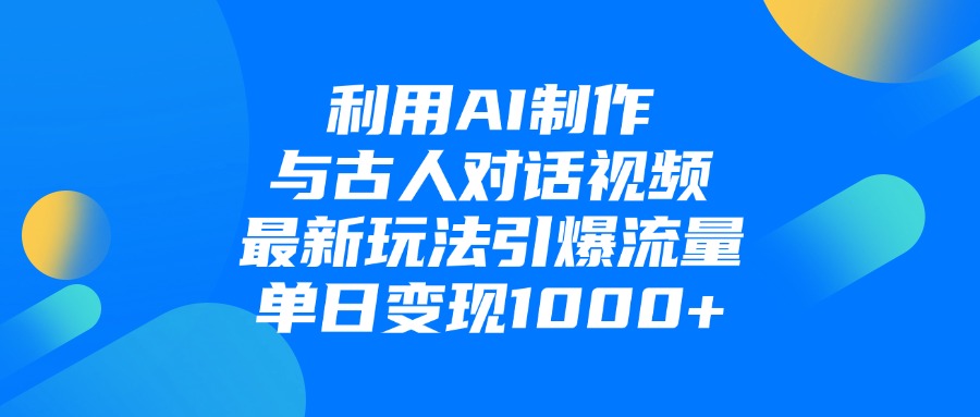 利用AI制作与古人对话的视频，最新玩法引爆流量，单日变现1000+-艾莉资源