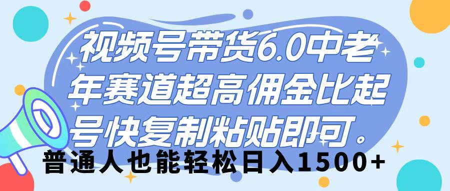 视频号带货 6.0，中老年赛道，超高佣金比，起号快，复制粘贴即可，普通人也能轻松日入 1500➕-艾莉资源