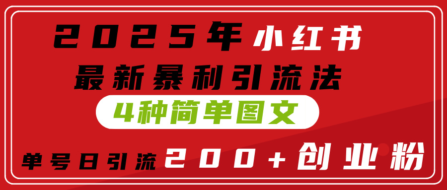 2025年小红书最新暴利引流法，4种简单图文，单号日引流200+创业粉(附无脑抄模板）-艾莉资源