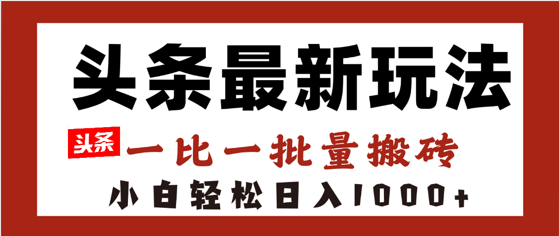 头条最新玩法，一比一批量搬砖，小白轻松日入1000+-艾莉资源