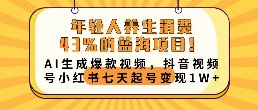 年轻人养生消费43%的蓝海项目！AI生成爆款视频，抖音视频号小红书七天起号变现10000+-艾莉资源