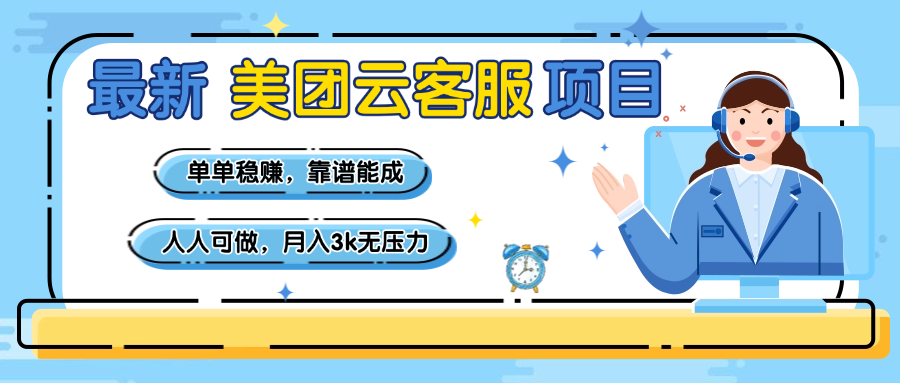 【美团】最新美团云客服项目，单单稳赚，靠谱能成，新手小白人人可做，月入3k无压力-艾莉资源