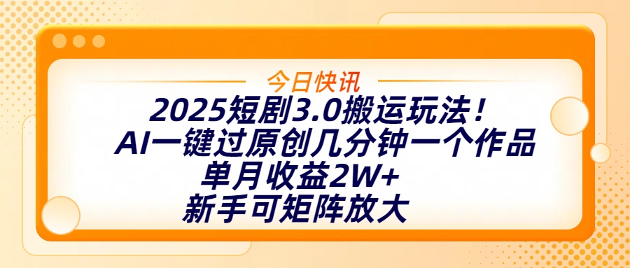 2025短剧3.0搬运玩法！AI一键过原创，几分钟一个作品，单月收益2W+，新手可矩阵放大-艾莉资源