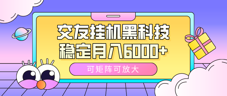 交友挂机黑科技，可矩阵可放大，稳定月入6000+-艾莉资源
