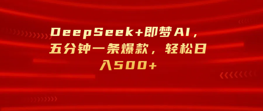 DeepSeek+即梦AI，五分钟一条爆款，轻松日入500+-艾莉资源