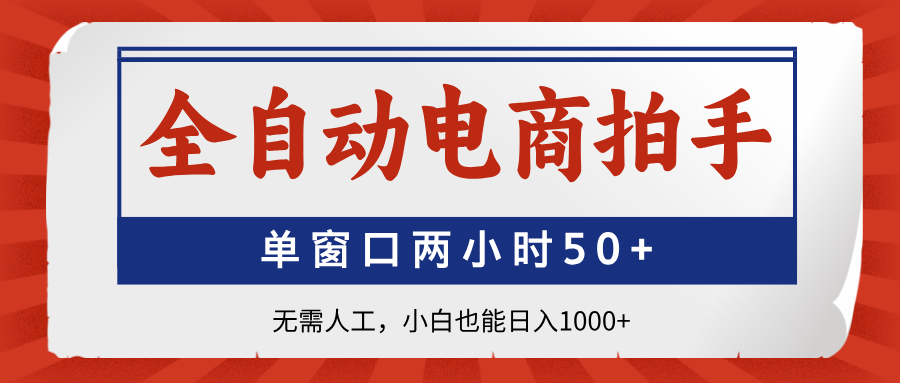 全自动电商拍手，单窗口两小时50+无需人工小白也能日入1000+-艾莉资源