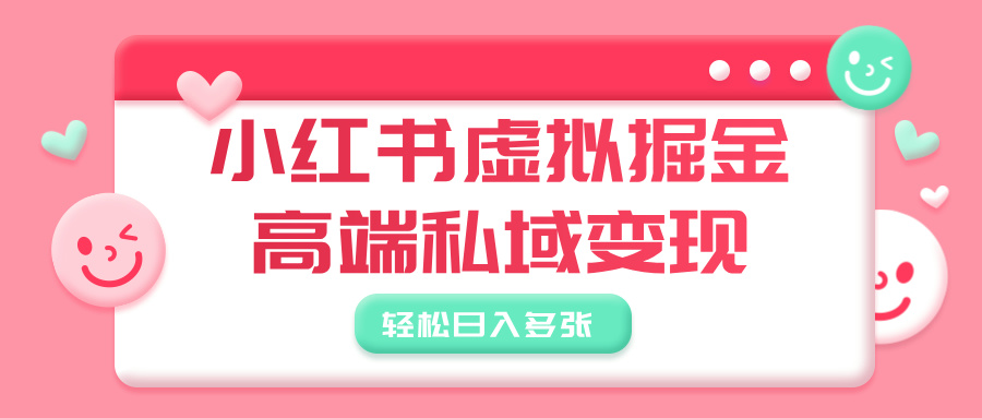 小红书虚拟掘金，高端私域变现，轻松日入多张-艾莉资源