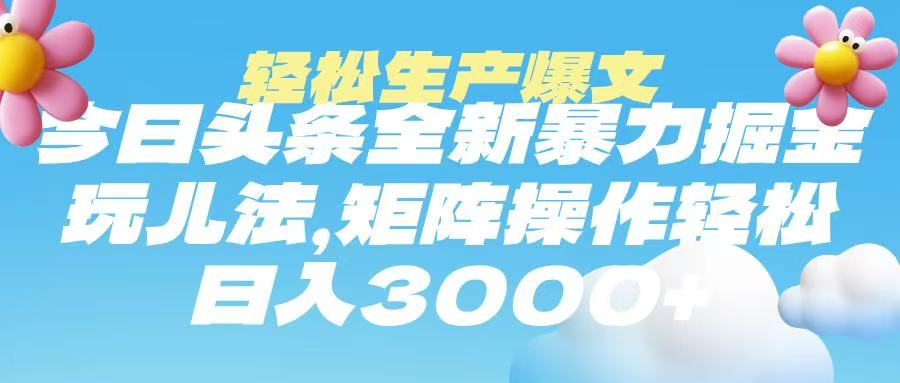 今日头条暴力掘金玩法，轻松生产爆文，可矩阵操作，日入3000➕-艾莉资源