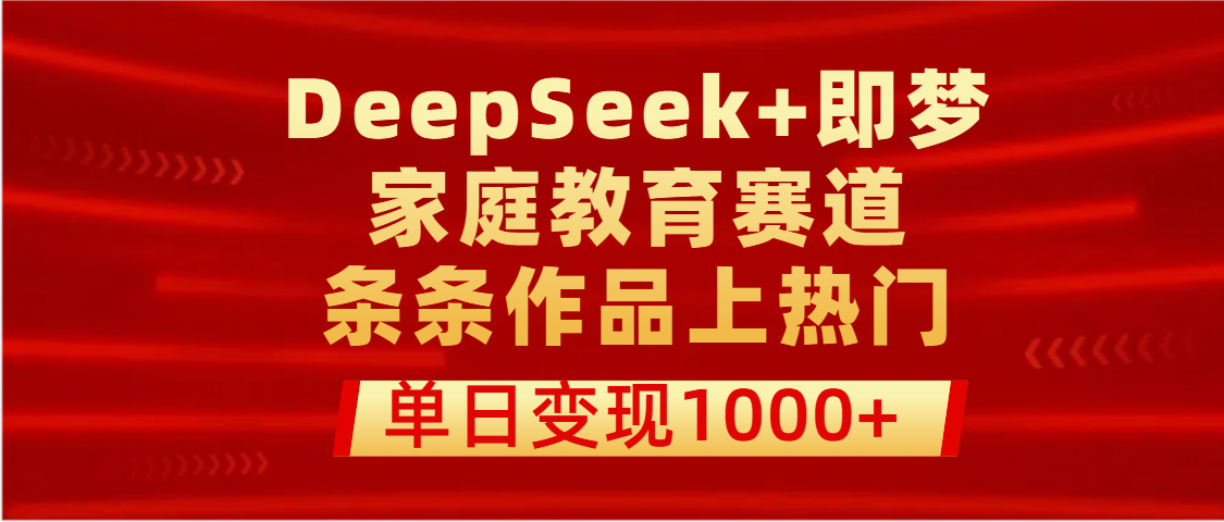 DeepSeek+即梦做家庭教育赛道，条条作品上热门，单日变现1000+-艾莉资源