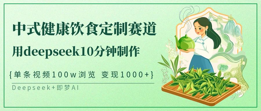 爆火中式健康饮食定制赛道，用deepseek10分钟制作单条视频100w浏览变现1000+-艾莉资源