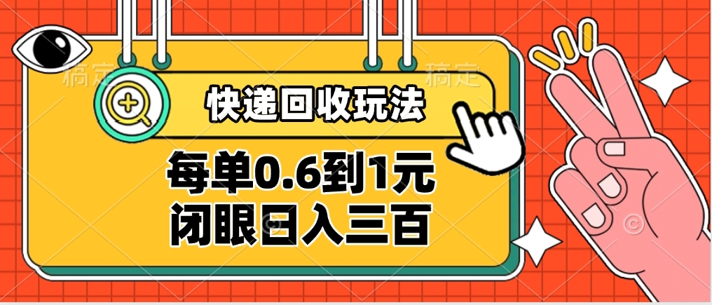 快递回收自助玩法，没单收益0.6到1元，闭眼也能日入300➕，适合新手小白-艾莉资源