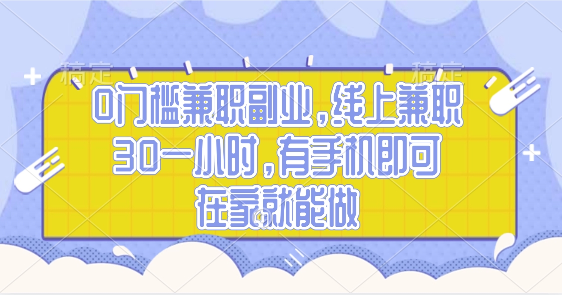 0门槛兼职副业，线上兼职30一小时，有手机即可，在家就能做-艾莉资源