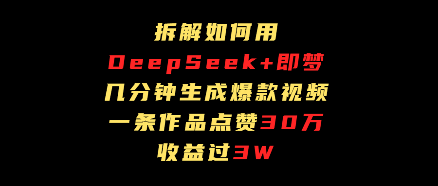 拆解如何用deep seek+即梦做爆款短视频，一条作品收益过3万-艾莉资源
