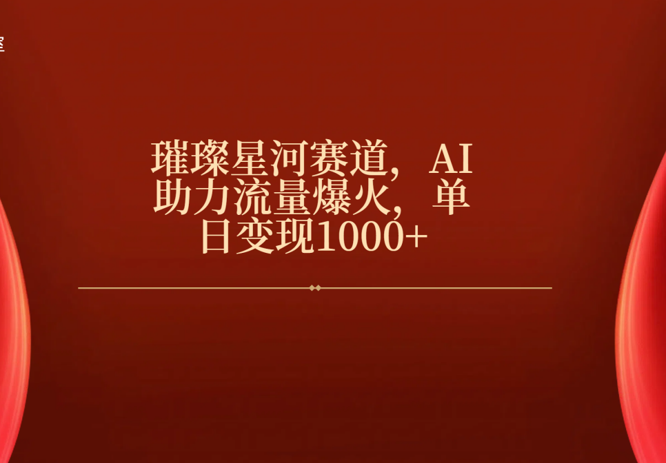 璀璨星河赛道，AI助力流量爆火，单日变现1000+-艾莉资源