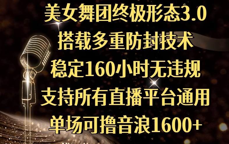 美女舞团终极形态3.0，搭载多重防封技术，稳定160小时无违规，支持所有直播平台通用，单场可撸音浪1600+-艾莉资源