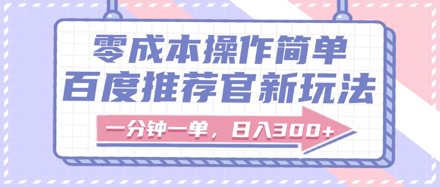 百度推荐官新玩法，零成本操作简单，一分钟一单，日入300+-艾莉资源