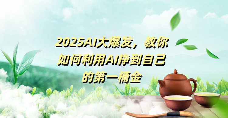 2025AI大爆发，教你如何利用AI挣到自己的第一桶金-艾莉资源
