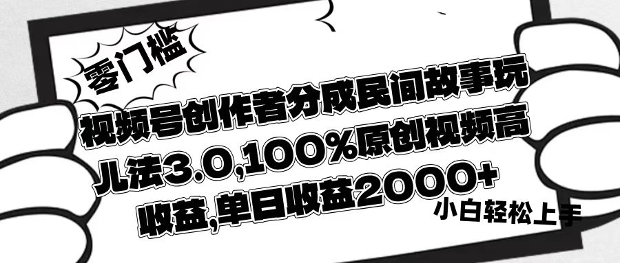 视频号创作者分成民间故事玩儿法3.0，100%原创视频高收益，单日收益2000+-艾莉资源
