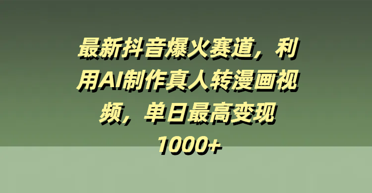最新抖音爆火赛道，利用AI制作真人转漫画视频，单日最高变现1000+-艾莉资源