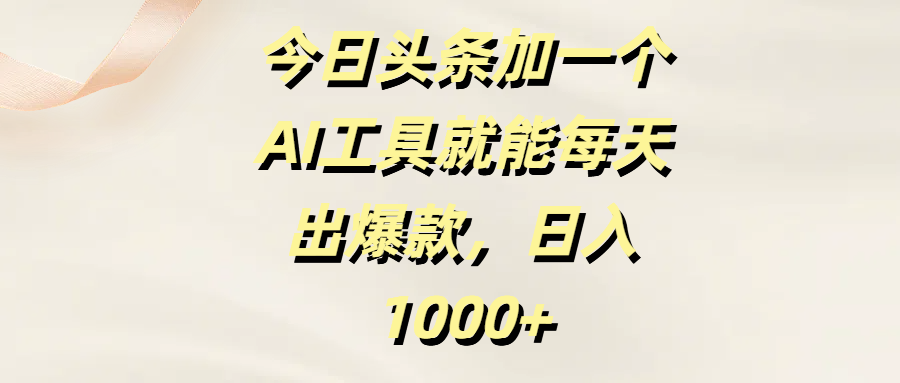 今日头条加一个AI工具就能每天出爆款，日入1000+-艾莉资源