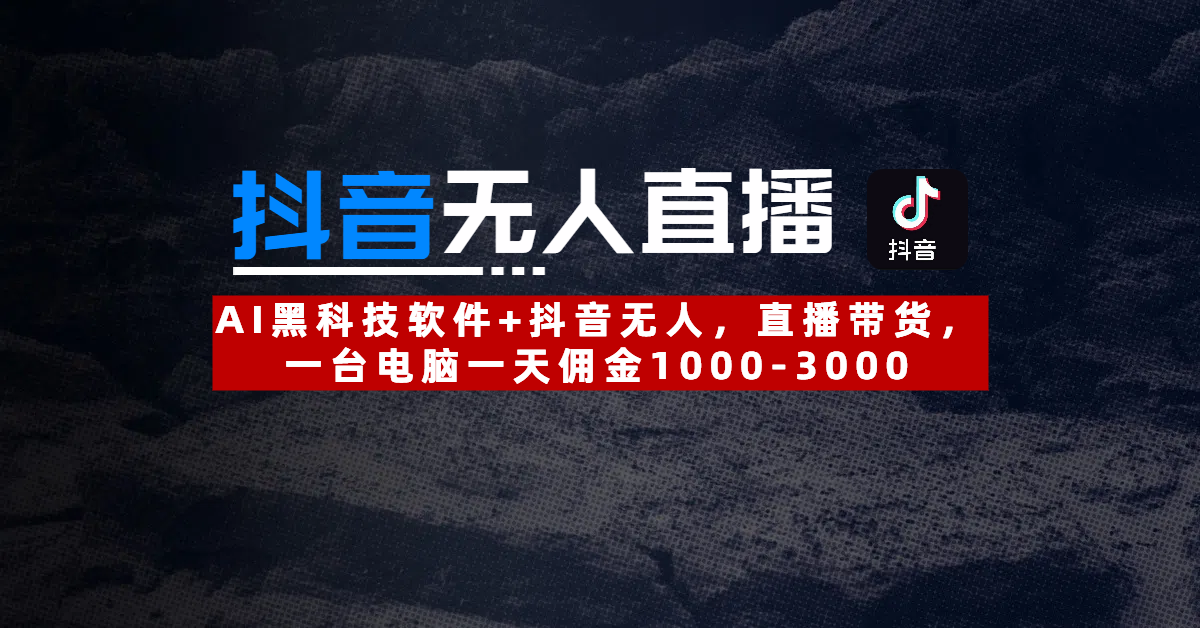 【抖音无人直播】AI黑科技软件+抖音无人直播带货，一台电脑一天佣金1000-3000-艾莉资源