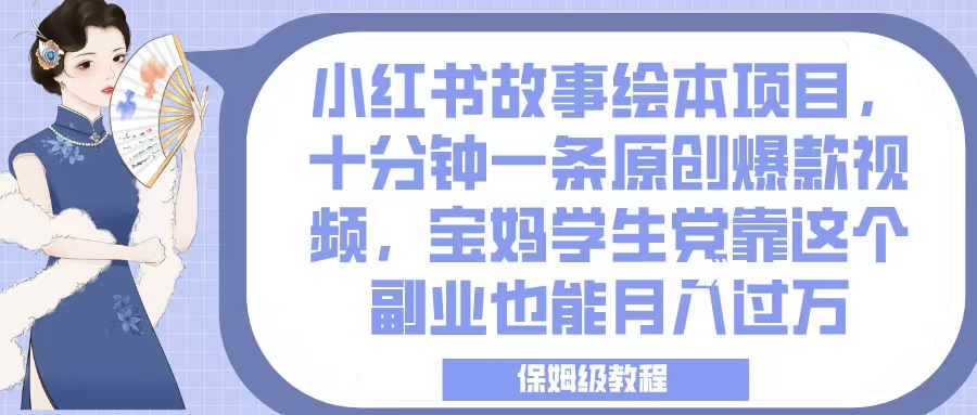 小红书故事绘本项目，十分钟一条原创爆款视频，宝妈学生党靠这个副业也能月入过万，保姆级教程-艾莉资源