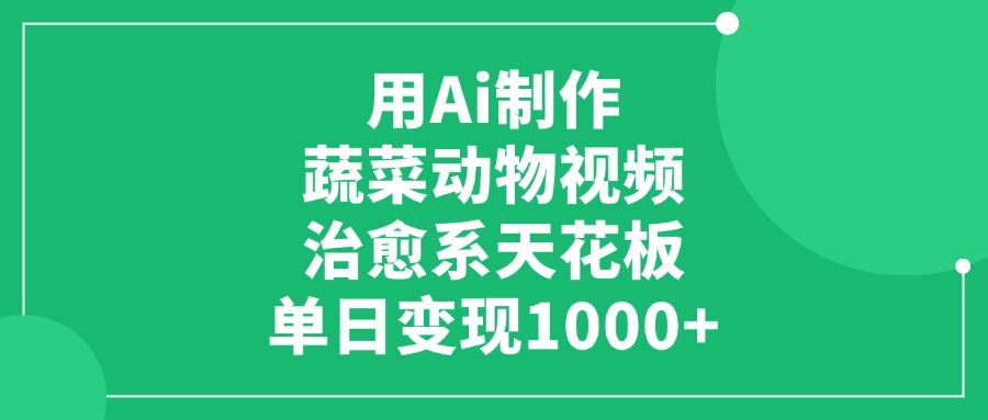用Ai制作蔬菜动物视频，治愈系天花板，单日变现1000+-艾莉资源