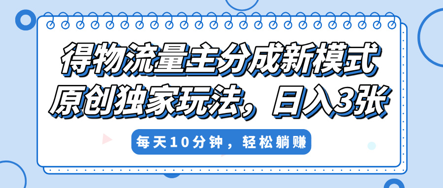 得物流量主分成新模式，原创独家玩法，小白可做，简单暴利，单日稳定变现300+-艾莉资源