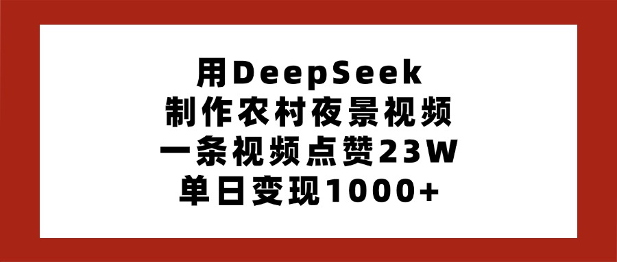 用DeepSeek制作农村夜景视频，一条视频点赞23W，单日变现1000+-艾莉资源