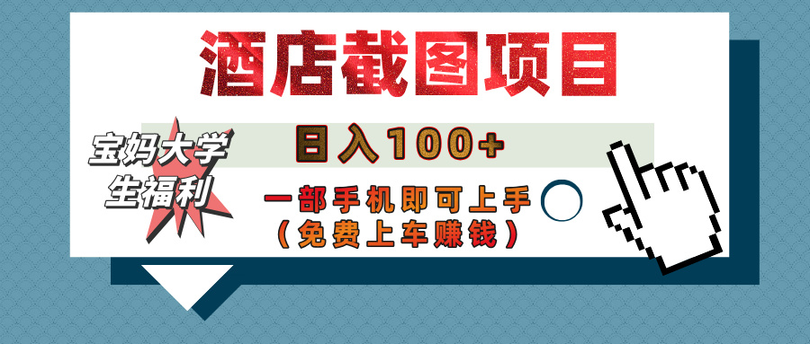 【宝妈大学生福利】酒店截图项目，日入100+，一部手机即可上手（免费上车赚钱）-艾莉资源