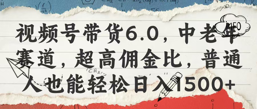 视频号带货6.0，中老年赛道，超高佣金比，普通人也能轻松日入1500+-艾莉资源