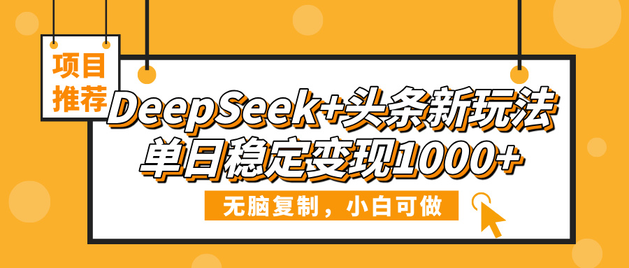 DeepSeek+头条新玩法，无脑复制，小白可做，单日稳定变现1000+-艾莉资源