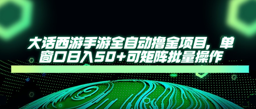 大话西游全自动撸金，单窗口日入50+可矩阵批量操作-艾莉资源