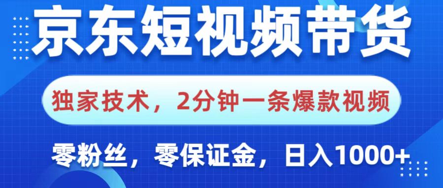 京东短视频带货，独家技术，2分钟一条爆款视频，0粉丝，0保证金，操作简单，，日入1000+-艾莉资源