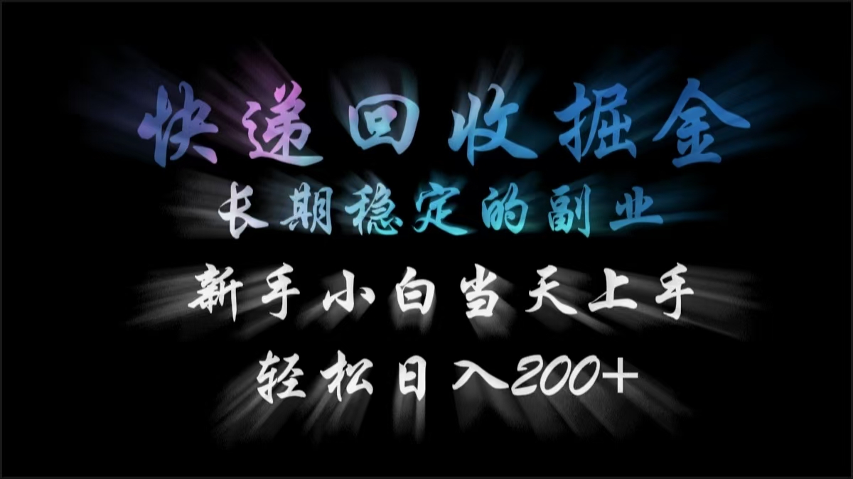 快递回收掘金，长期稳定的副业，轻松日入200+，新手小白当天上手-艾莉资源