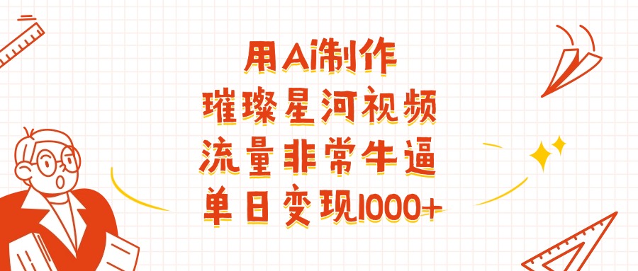 用Ai制作璀璨星河视频，流量非常牛逼，单日变现1000+-艾莉资源