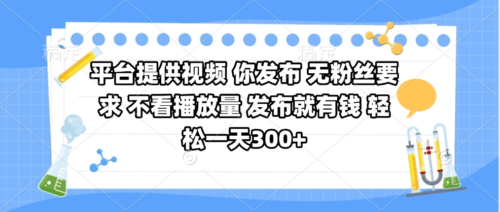平台提供视频 你发布 无粉丝要求 不看视频播放量 发布就有钱 轻松一天300+-艾莉资源