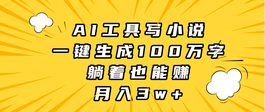 AI工具写小说，一键生成100万字，躺着也能赚，月入3w+-艾莉资源