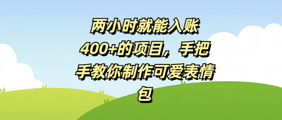 两小时就能入账400+的项目，手把手教你制作可爱表情包-艾莉资源