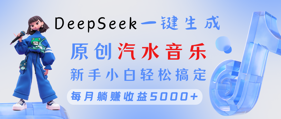 原创汽水音乐DeepSeek一键生成 新手小白轻松搞定 每月躺赚5000+-艾莉资源