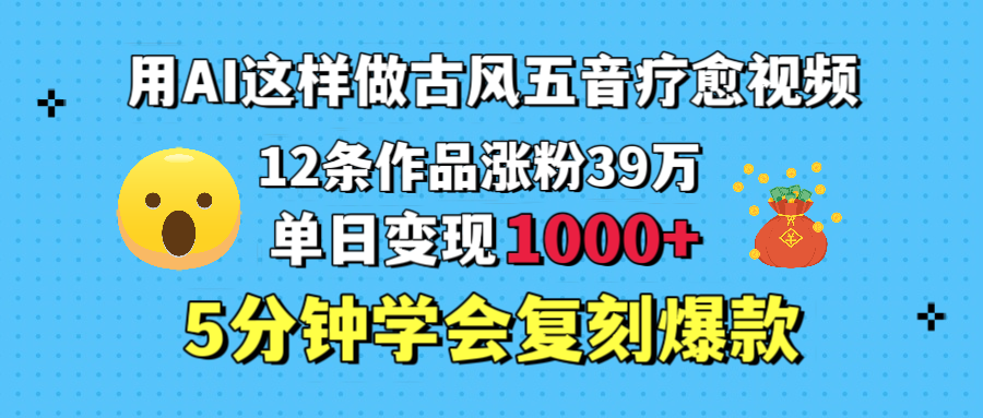 用AI这样做古风五音疗愈视频，12条作品涨粉39万，单日变现1000＋，五分钟学会复刻爆款-艾莉资源