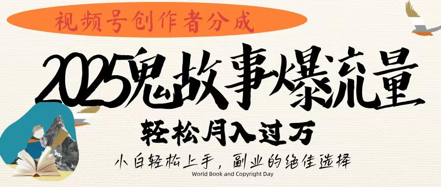 视频号创作者分成，2025年鬼故事爆流量，小白轻松上手，副业的绝佳选择，轻松月入过万-艾莉资源
