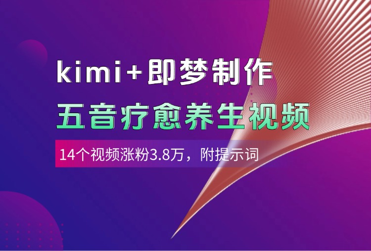 kimi+即梦制作AI五音疗愈养生视频，14个视频涨粉3.8万，多种变现方式，附提示词-艾莉资源