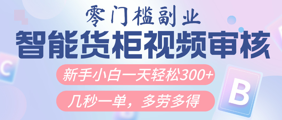智能货柜视频审核，几秒一单，多劳多得，新人小白一天轻松300+，零门槛-艾莉资源