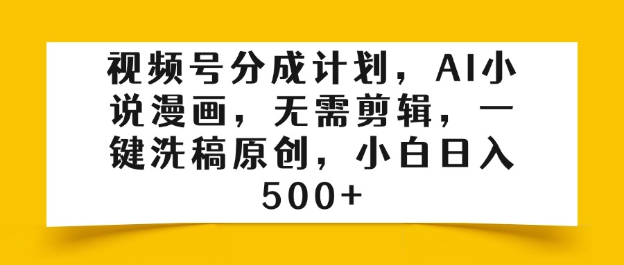 视频号分成计划，AI小说漫画，无需剪辑，一键洗稿原创，小白日入500+-艾莉资源