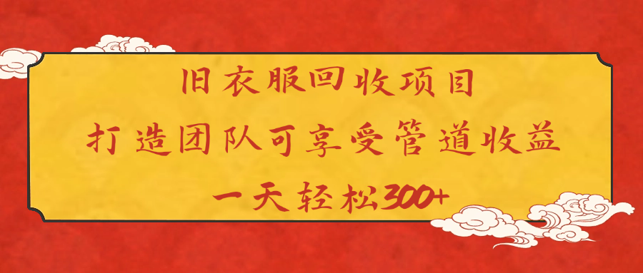 旧衣服回收项目打造团队可享受管道收益一天轻松300+-艾莉资源